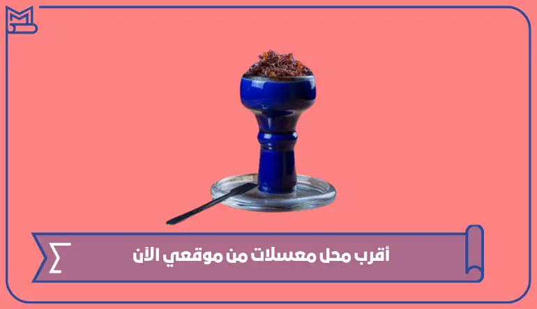 كيف اعرف أقرب محل معسلات من موقعي الآن؟