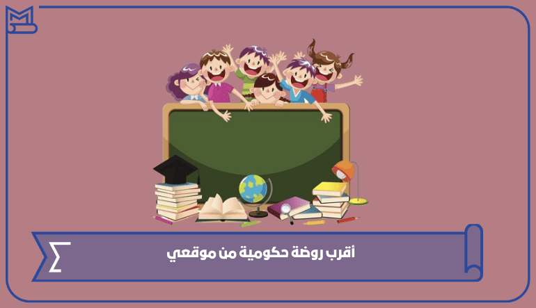 أقرب روضة حكومية من موقعي الآن 2024