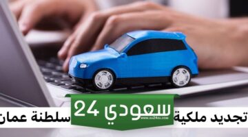 طريقة تجديد ملكية السيارة في سلطنة عمان والشروط والأوراق المطلوبة