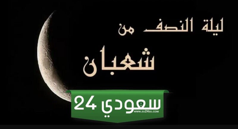 ادعية النصف من شعبان مكتوبة وأفضل صيغة للدعاء في ليلة النصف من شعبان