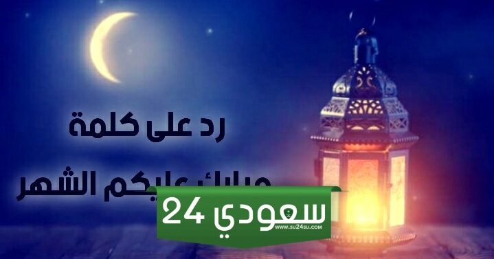 الرد على مبارك عليكم شهر رمضان