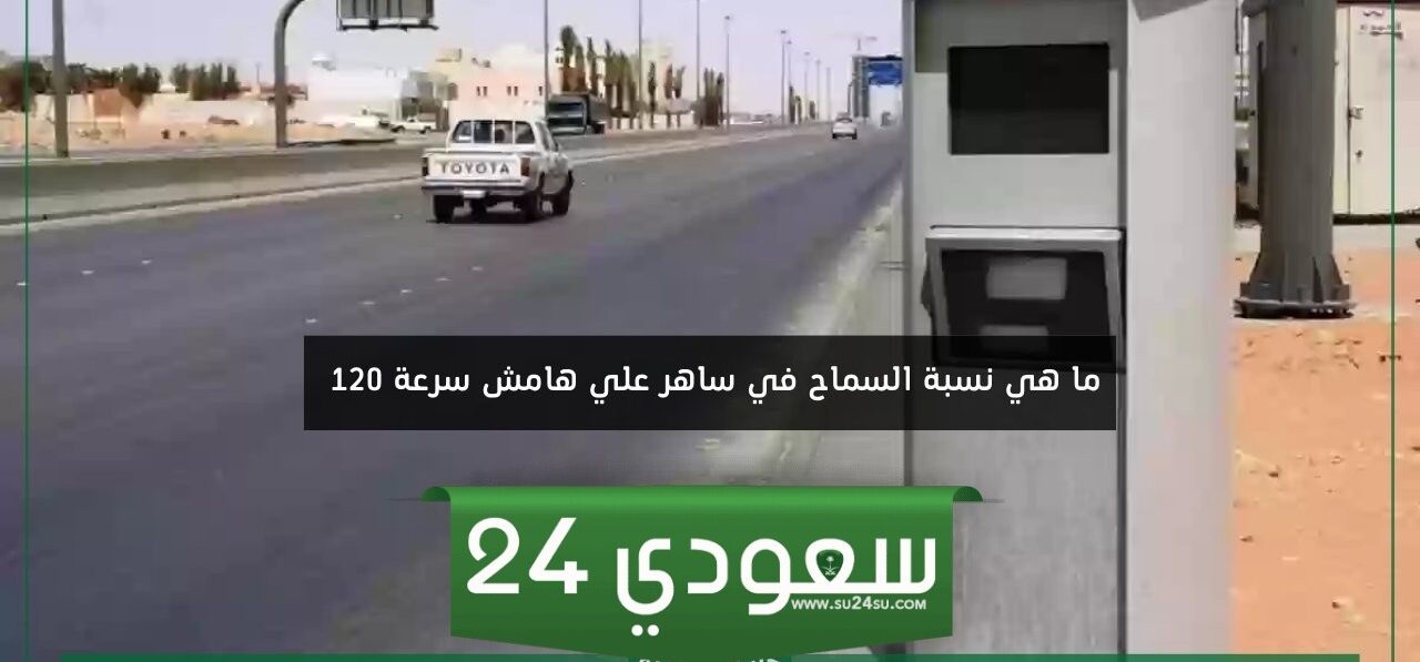 ما هي نسبة السماح في ساهر على هامش سرعة 120