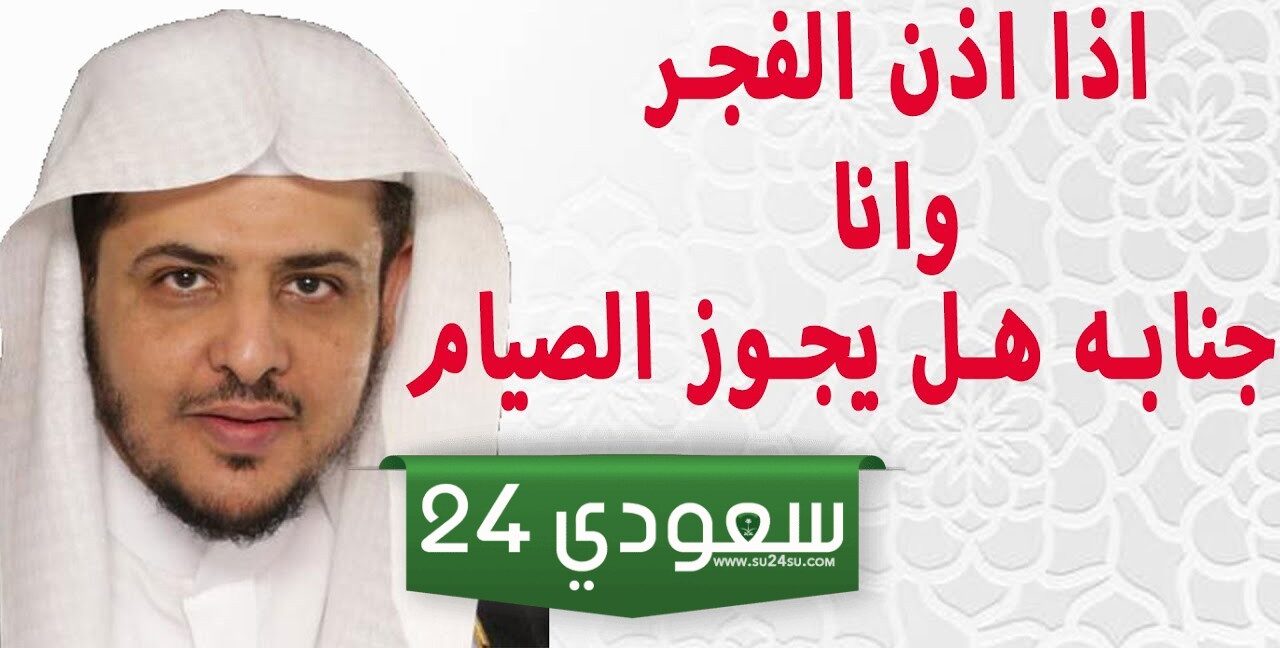 اذا اذن الفجر وانا على جنابه هل يجوز الصيام وهل يجوز تأخير غسل الجنابة