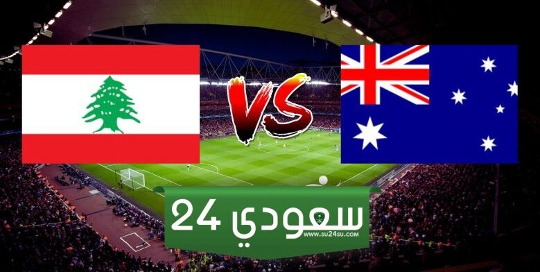 موعد مباراة لبنان واستراليا والقنوات الناقلة والمعلق في تصفيات كأس العالم 2026