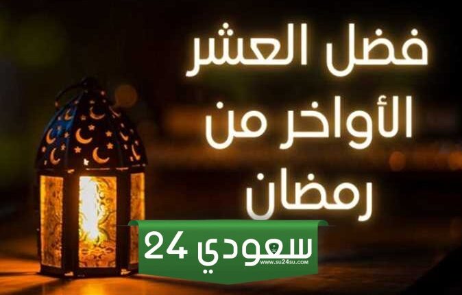 خطبة عن فضل العشر الأواخر من رمضان المبارك