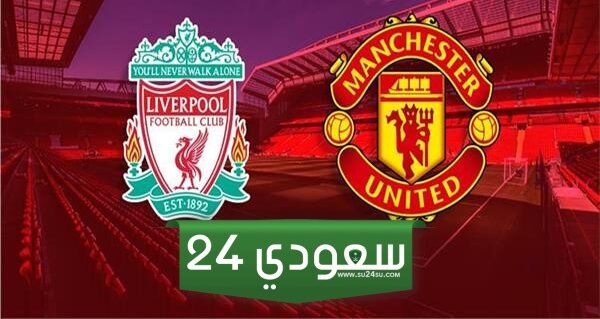 مباراة مانشستر يونايتد وليفربول بث مباشر في كأس الاتحاد الإنجليزي