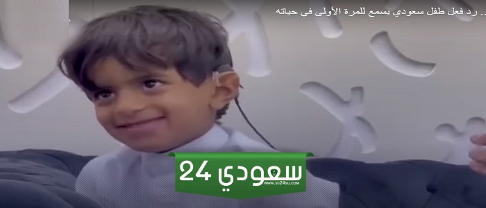 شاهد رد فعل هذا الطفل السعودي عند سماعه الأصوات لأول مرة… سوف تندهش!!
