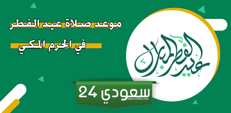 موعد إقامة صلاة عيد الفطر في الحرم المكي 2024