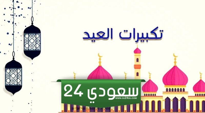 تحميل تكبيرات العيد كاملة، تكبيرات العيد مكتوبة