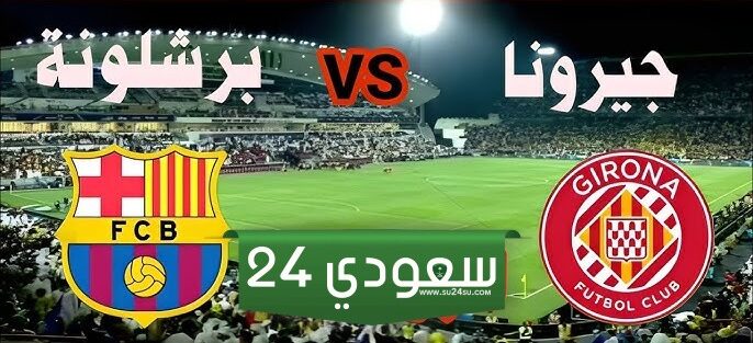 موعد مباراة برشلونة وجيرونا والقنوات الناقلة في الدوري الإسباني 2024