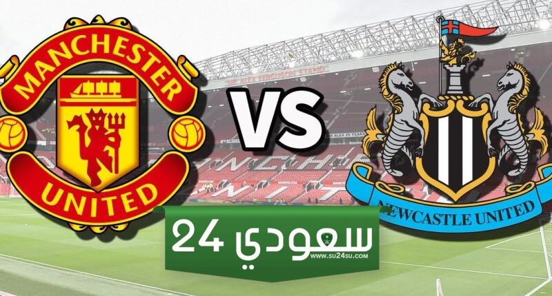 موعد مباراة مانشستر يونايتد ونيوكاسل يونايتد والقنوات الناقلة في الدوري الإنجليزي 2024