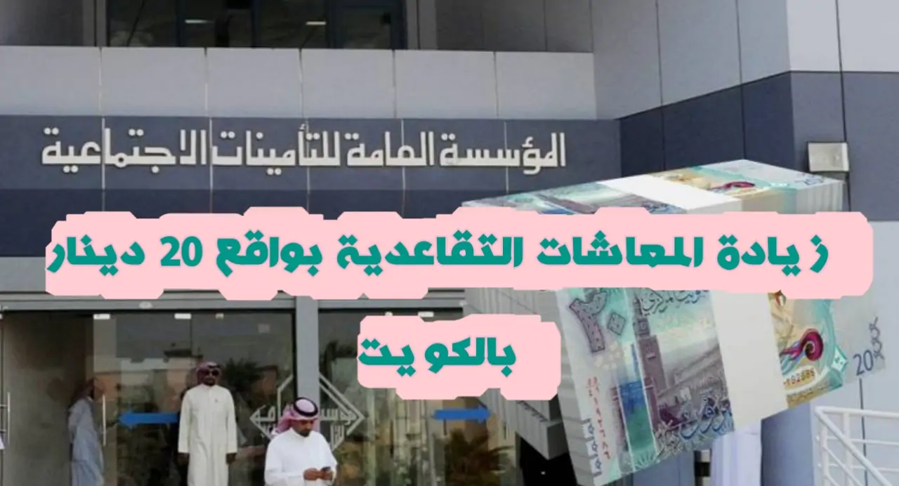 “التأمينات” زيادة المعاشات التقاعدية في الكويت اعتبارًا من أغسطس 2024 .. لهذه الفئات