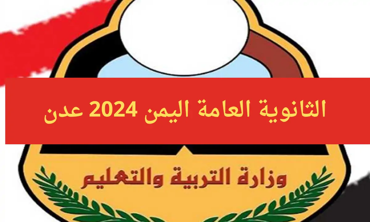 هُنا..جدول امتحانات الثانوية العامة 2024 اليمن عدن والمحافظات المحررة أدبي وعلمي