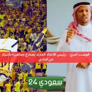 رئيس الاتحاد الجديد يصارح جماهيره بأسرار عن النادي