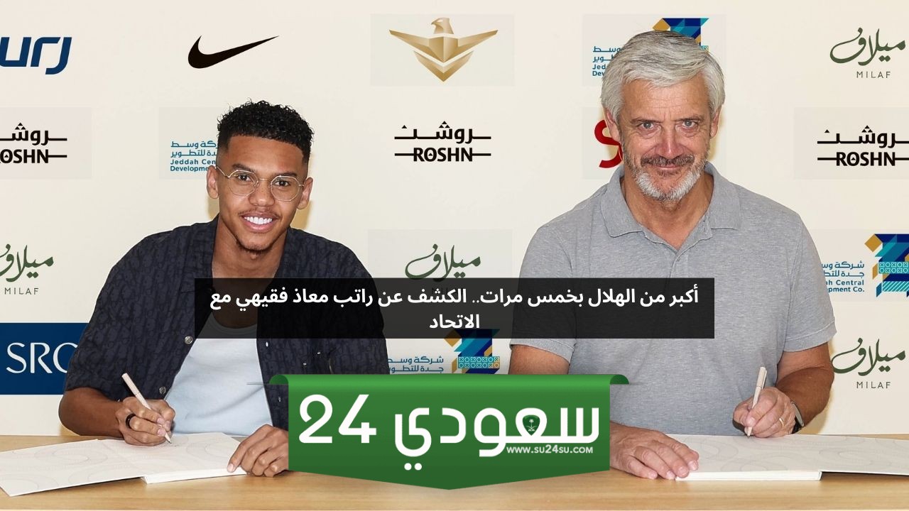 أكبر من الهلال بخمس مرات.. الكشف عن راتب معاذ فقيهي مع الاتحاد