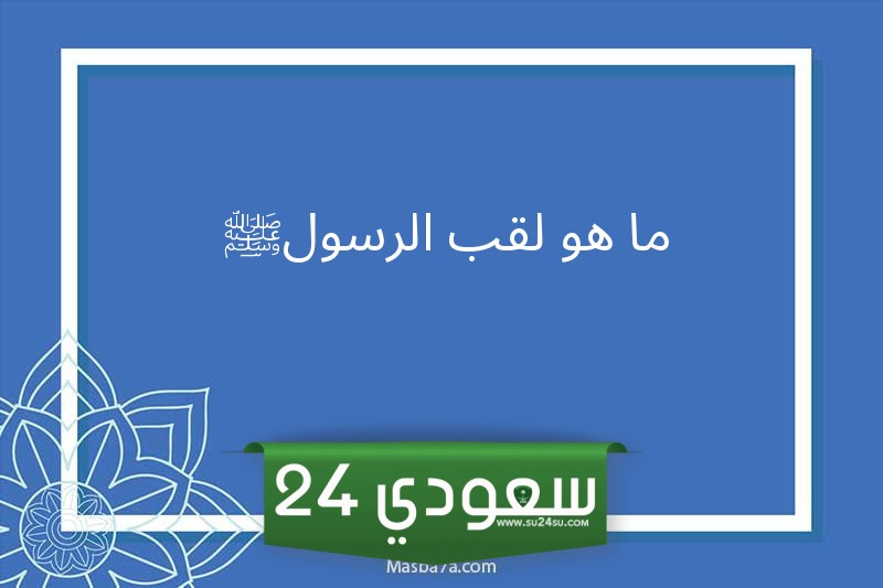 بماذا كان يُلَقَّب الرسول ﷺ