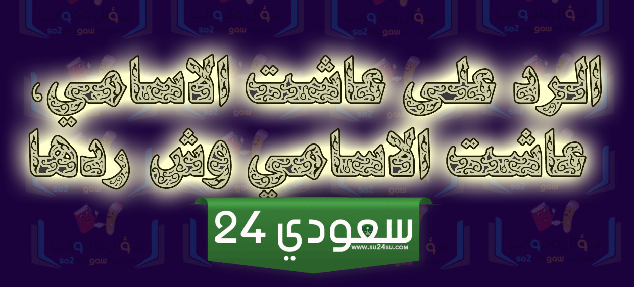 إذا أحد قال عاشت الاسامي وش أرد عليه