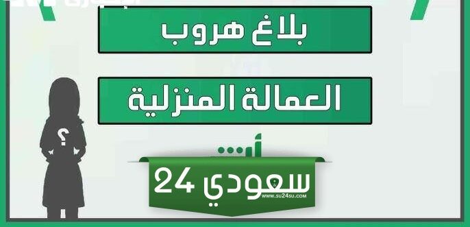 طريقة الغاء بلاغ الهروب للعمالة المنزلية 1446