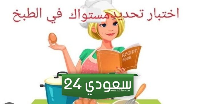 ما هو رابط اختبار مستواك في الطبخ 2024 والأسئلة المحددة له ومميزاته؟